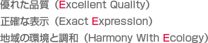 優れた品質(Excellent Quality)
正確な表示(Exact Expression)
地域の環境と調和(Harmony With Ecology)